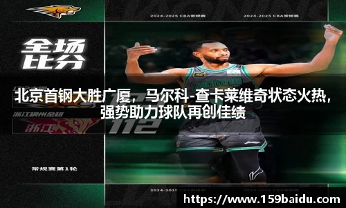 北京首钢大胜广厦，马尔科-查卡莱维奇状态火热，强势助力球队再创佳绩