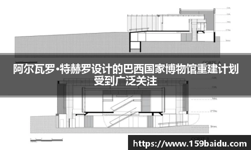 阿尔瓦罗·特赫罗设计的巴西国家博物馆重建计划受到广泛关注
