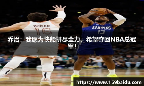 乔治：我愿为快船拼尽全力，希望夺回NBA总冠军！