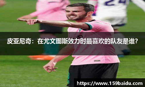皮亚尼奇：在尤文图斯效力时最喜欢的队友是谁？