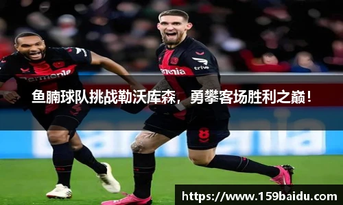 鱼腩球队挑战勒沃库森，勇攀客场胜利之巅！