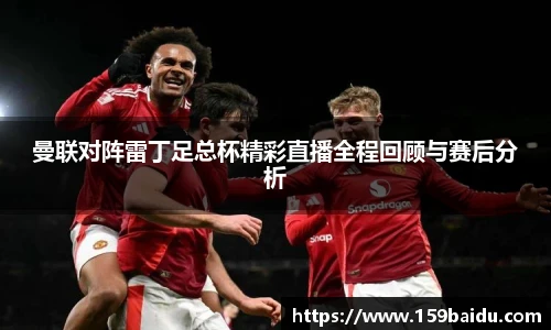 曼联对阵雷丁足总杯精彩直播全程回顾与赛后分析