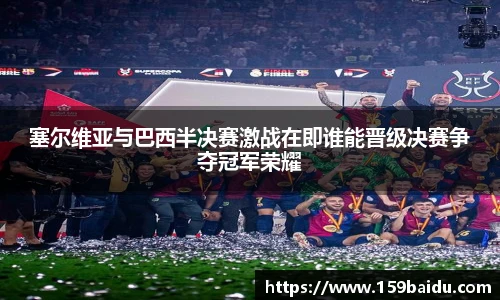塞尔维亚与巴西半决赛激战在即谁能晋级决赛争夺冠军荣耀