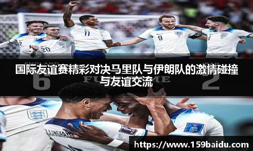 国际友谊赛精彩对决马里队与伊朗队的激情碰撞与友谊交流