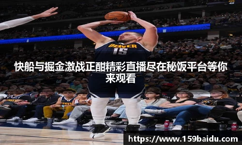 快船与掘金激战正酣精彩直播尽在秘饭平台等你来观看
