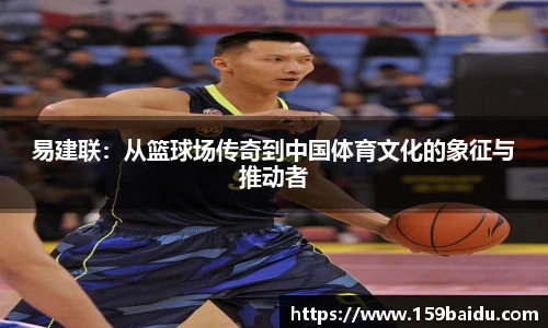 易建联：从篮球场传奇到中国体育文化的象征与推动者