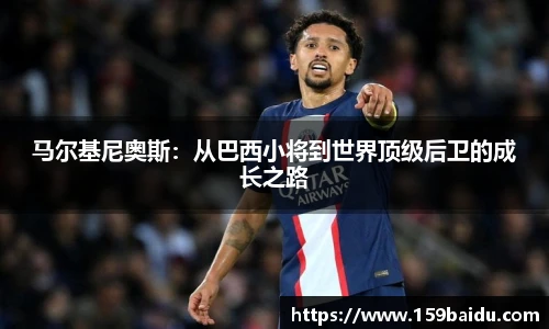马尔基尼奥斯：从巴西小将到世界顶级后卫的成长之路