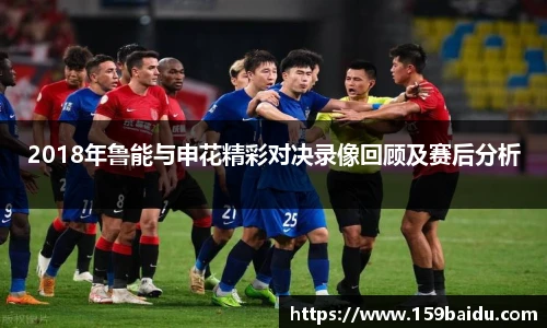 2018年鲁能与申花精彩对决录像回顾及赛后分析