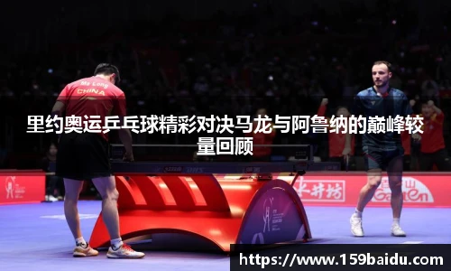 里约奥运乒乓球精彩对决马龙与阿鲁纳的巅峰较量回顾