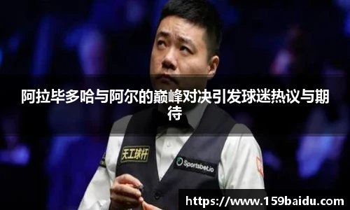 阿拉毕多哈与阿尔的巅峰对决引发球迷热议与期待
