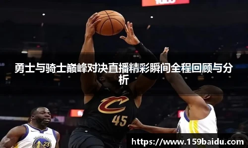 勇士与骑士巅峰对决直播精彩瞬间全程回顾与分析